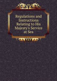 Regulations and Instructions Relating to His Majesty's Service at Sea