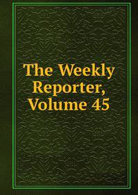 The Weekly Reporter, Volume 45