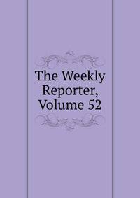 The Weekly Reporter, Volume 52