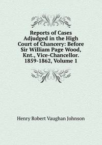 Reports of Cases Adjudged in the High Court of Chancery: Before Sir William Page Wood, Knt., Vice-Chancellor. 1859-1862, Volume 1