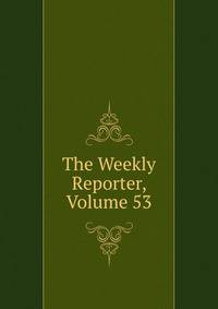 The Weekly Reporter, Volume 53