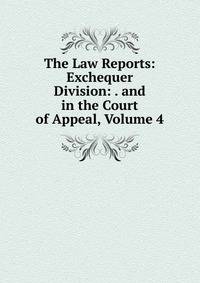 The Law Reports: Exchequer Division: . and in the Court of Appeal, Volume 4