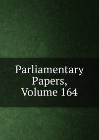 Parliamentary Papers, Volume 164