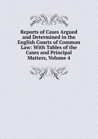 Reports of Cases Argued and Determined in the English Courts of Common Law: With Tables of the Cases and Principal Matters, Volume 4