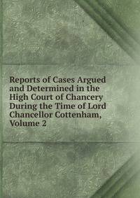 Reports of Cases Argued and Determined in the High Court of Chancery During the Time of Lord Chancellor Cottenham, Volume 2