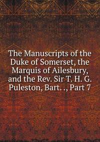 The Manuscripts of the Duke of Somerset, the Marquis of Ailesbury, and the Rev. Sir T. H. G. Puleston, Bart. ., Part 7
