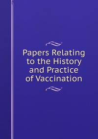 Papers Relating to the History and Practice of Vaccination