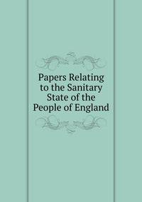 Papers Relating to the Sanitary State of the People of England