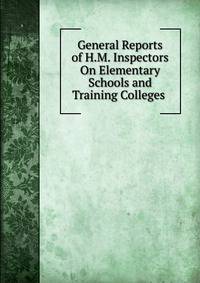 General Reports of H.M. Inspectors On Elementary Schools and Training Colleges .