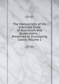 The Manuscripts of His Grace the Duke of Buccleuch and Queensberry .: Preserved at Drumlanrig Castle, Volume 2