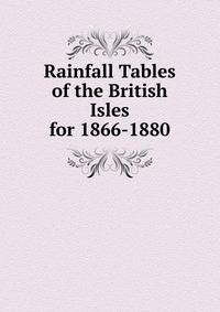 Rainfall Tables of the British Isles for 1866-1880