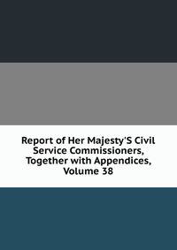 Report of Her Majesty'S Civil Service Commissioners, Together with Appendices, Volume 38