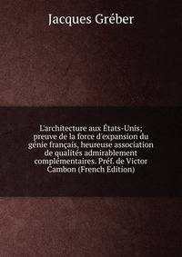 L'architecture aux ?tats-Unis; preuve de la force d'expansion du g?nie fran?ais, heureuse association de qualit?s admirablement compl?mentaires. Pr?f. de Victor Cambon (French Edition)