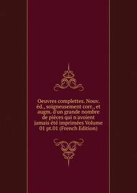 Oeuvres complettes. Nouv. ?d., soigneusement corr., et augm. d'un grande nombre de pi?ces qui n'avoient jamais ?t? imprim?es Volume 01 pt.01 (French Edition)