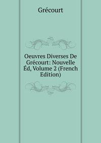 Oeuvres Diverses De Grecourt: Nouvelle Ed, Volume 2 (French Edition)