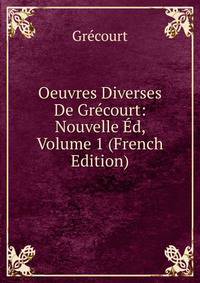 Oeuvres Diverses De Grecourt: Nouvelle Ed, Volume 1 (French Edition)