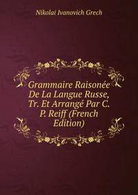 Grammaire Raisonee De La Langue Russe, Tr. Et Arrange Par C.P. Reiff (French Edition)