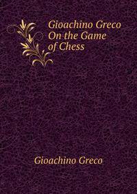 Gioachino Greco On the Game of Chess