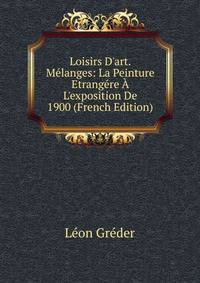 Loisirs D'art. M?langes: La Peinture Etrang?re ? L'exposition De 1900 (French Edition)