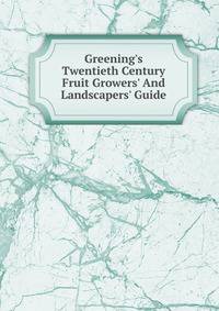 Greening's Twentieth Century Fruit Growers' And Landscapers' Guide
