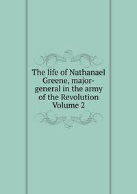 The life of Nathanael Greene, major-general in the army of the Revolution Volume 2