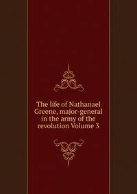 The life of Nathanael Greene, major-general in the army of the revolution Volume 3