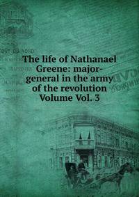 The life of Nathanael Greene: major-general in the army of the revolution Volume Vol. 3