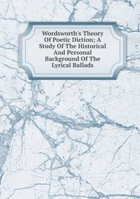 Wordsworth's Theory Of Poetic Diction; A Study Of The Historical And Personal Background Of The Lyrical Ballads