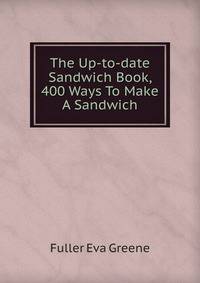 The Up-to-date Sandwich Book, 400 Ways To Make A Sandwich