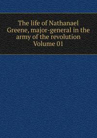 The life of Nathanael Greene, major-general in the army of the revolution Volume 01
