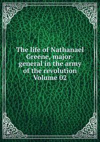The life of Nathanael Greene, major-general in the army of the revolution Volume 02