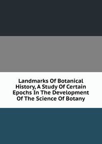 Landmarks Of Botanical History, A Study Of Certain Epochs In The Development Of The Science Of Botany