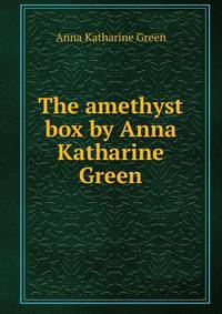 The amethyst box by Anna Katharine Green