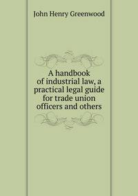 A handbook of industrial law, a practical legal guide for trade union officers and others