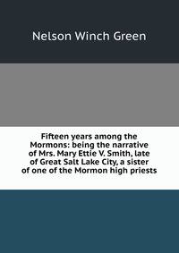 Fifteen years among the Mormons: being the narrative of Mrs. Mary Ettie V. Smith, late of Great Salt Lake City, a sister of one of the Mormon high priests .