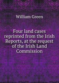 Four land cases reprinted from the Irish Reports, at the request of the Irish Land Commission