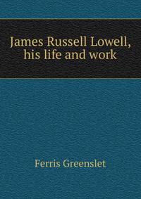 James Russell Lowell, his life and work