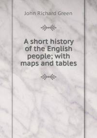 A short history of the English people; with maps and tables