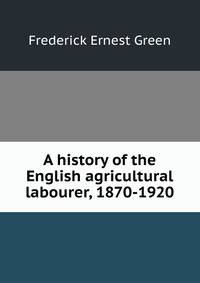 A history of the English agricultural labourer, 1870-1920