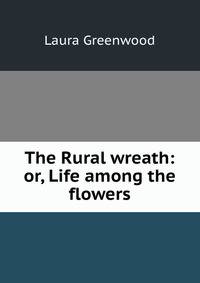 The Rural wreath: or, Life among the flowers
