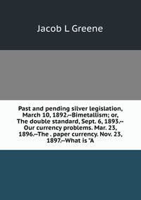 Past and pending silver legislation, March 10, 1892.--Bimetallism; or, The double standard, Sept. 6, 1893.--Our currency problems. Mar. 23, 1896.--The . paper currency. Nov. 23, 1897.--What is "A