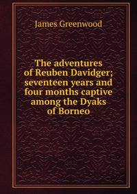 The adventures of Reuben Davidger; seventeen years and four months captive among the Dyaks of Borneo