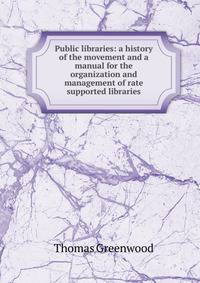Public libraries: a history of the movement and a manual for the organization and management of rate supported libraries
