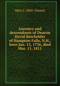 Ancestry and descendants of Deacon David Batchelder of Hampton Falls, N.H., born Jan. 13, 1736, died Mar. 11, 1811