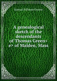 A genealogical sketch of the descendants of Thomas Green<e> of Malden, Mass