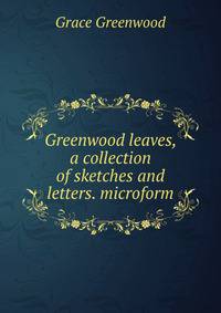 Greenwood leaves, a collection of sketches and letters. microform