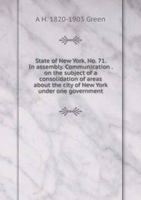 State of New York. No. 71. In assembly. Communication . on the subject of a consolidation of areas about the city of New York under one government