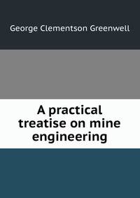 A practical treatise on mine engineering