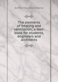 The elements of heating and ventilation; a text-book for students, engineers and architects
