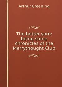 The better yarn: being some chronicles of the Merrythought Club